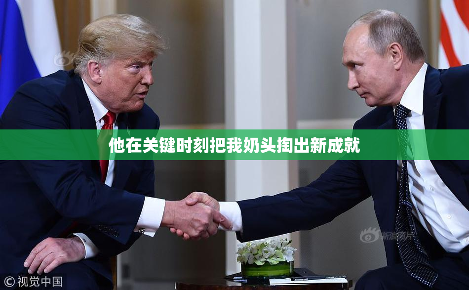 他在关键时刻把我奶头掏出新成就