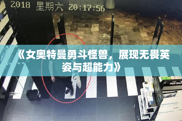 《女奥特曼勇斗怪兽，展现无畏英姿与超能力》