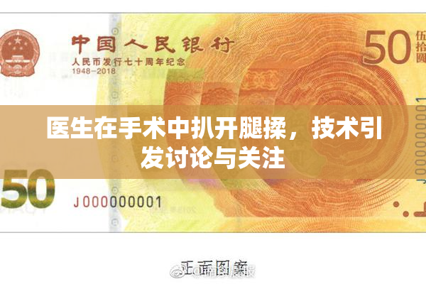 医生在手术中扒开腿揉，技术引发讨论与关注
