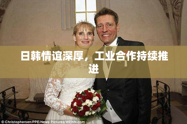 日韩情谊深厚，工业合作持续推进
