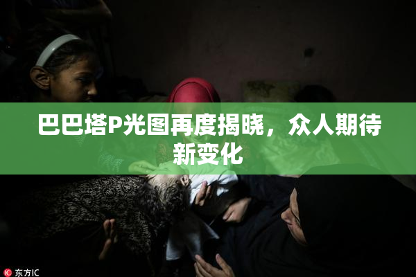 巴巴塔P光图再度揭晓，众人期待新变化