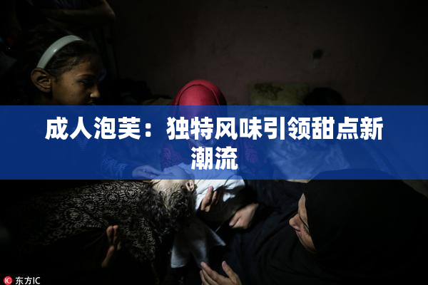 成人泡芙：独特风味引领甜点新潮流