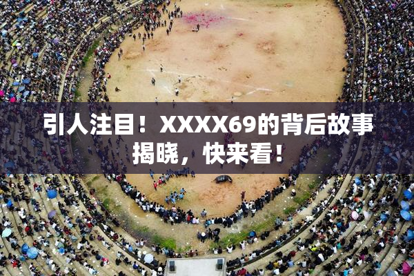 引人注目！XXXX69的背后故事揭晓，快来看！