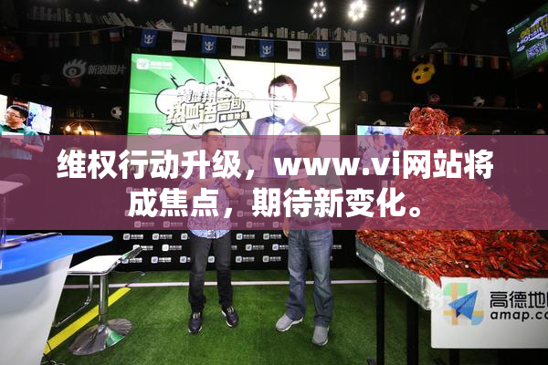 维权行动升级，www.vi网站将成焦点，期待新变化。