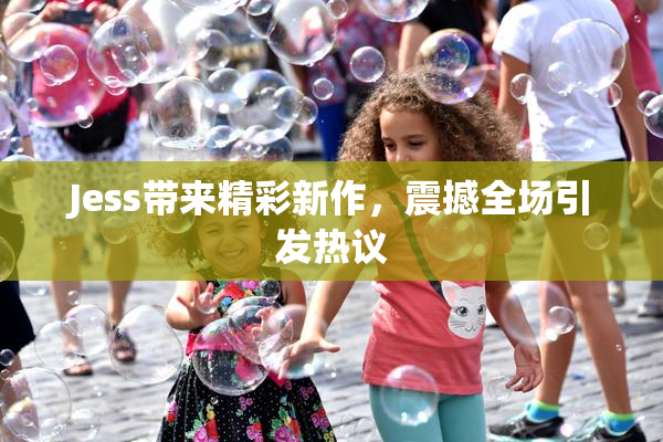 Jess带来精彩新作，震撼全场引发热议