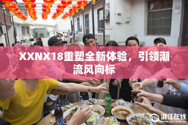 XXNX18重塑全新体验，引领潮流风向标