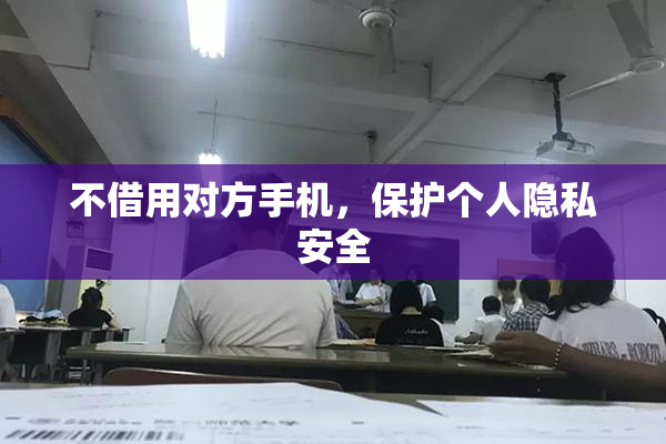 不借用对方手机，保护个人隐私安全