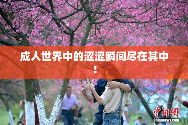 成人世界中的涩涩瞬间尽在其中！