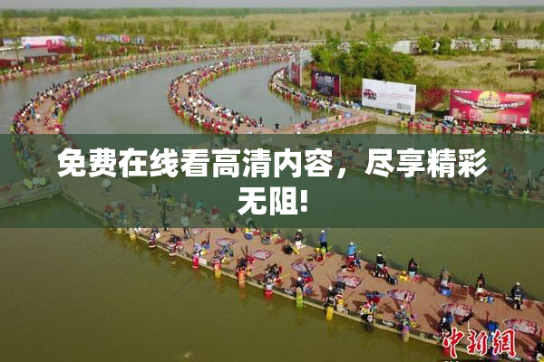免费在线看高清内容，尽享精彩无阻!