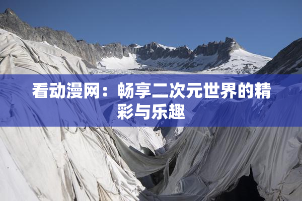 看动漫网：畅享二次元世界的精彩与乐趣