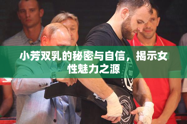 小芳双乳的秘密与自信，揭示女性魅力之源