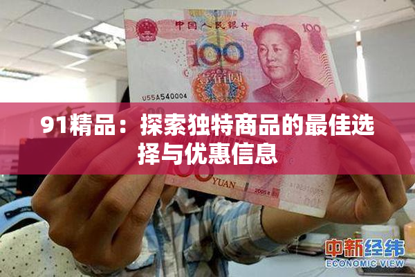 91精品：探索独特商品的最佳选择与优惠信息