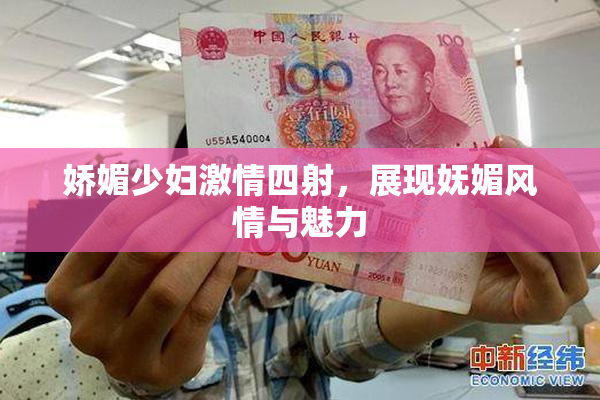 娇媚少妇激情四射，展现妩媚风情与魅力