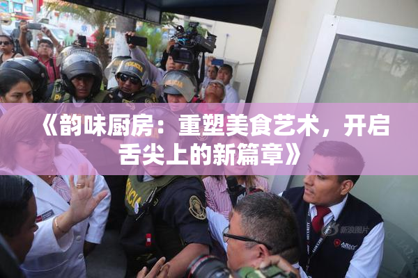 《韵味厨房：重塑美食艺术，开启舌尖上的新篇章》