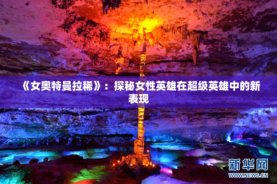 《女奥特曼拉稀》：探秘女性英雄在超级英雄中的新表现