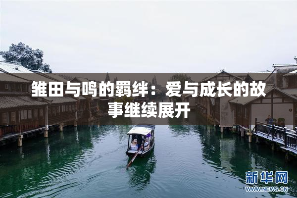 雏田与鸣的羁绊：爱与成长的故事继续展开