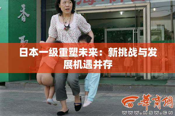 日本一级重塑未来：新挑战与发展机遇并存