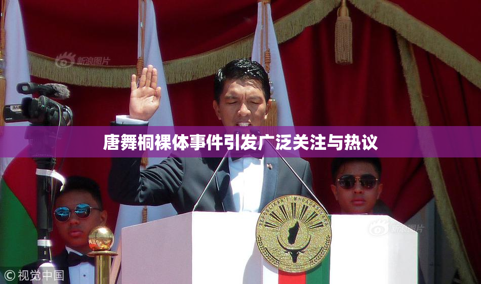 唐舞桐裸体事件引发广泛关注与热议
