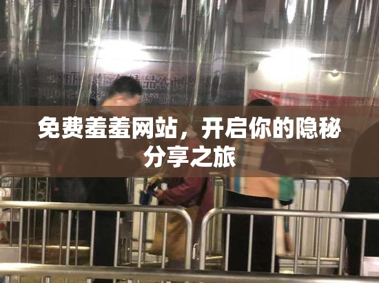 免费羞羞网站，开启你的隐秘分享之旅