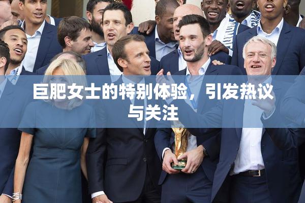 巨肥女士的特别体验，引发热议与关注