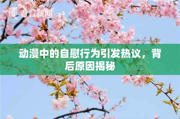 动漫中的自慰行为引发热议，背后原因揭秘