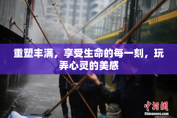 重塑丰满，享受生命的每一刻，玩弄心灵的美感