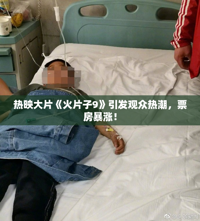 热映大片《火片子9》引发观众热潮，票房暴涨！