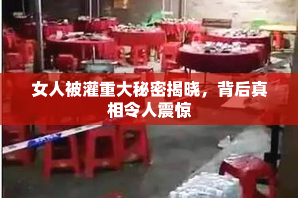 女人被灌重大秘密揭晓，背后真相令人震惊