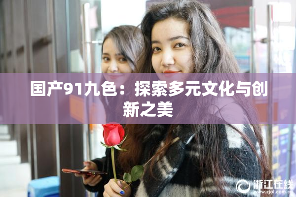 国产91九色：探索多元文化与创新之美