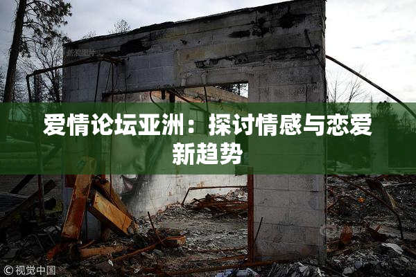 爱情论坛亚洲：探讨情感与恋爱新趋势