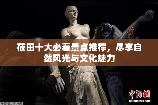 莜田十大必看景点推荐，尽享自然风光与文化魅力
