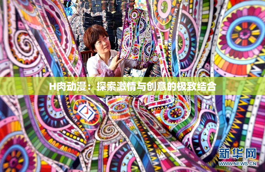 H肉动漫：探索激情与创意的极致结合