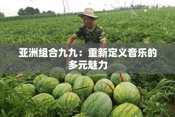 亚洲组合九九：重新定义音乐的多元魅力