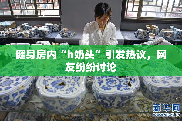 健身房内“h奶头”引发热议，网友纷纷讨论