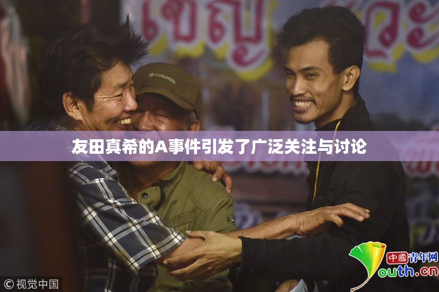 友田真希的A事件引发了广泛关注与讨论