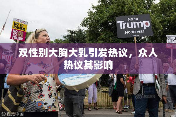 双性别大胸大乳引发热议，众人热议其影响