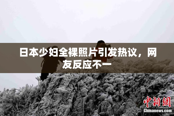 日本少妇全裸照片引发热议，网友反应不一