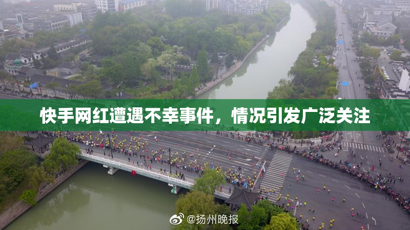 快手网红遭遇不幸事件，情况引发广泛关注