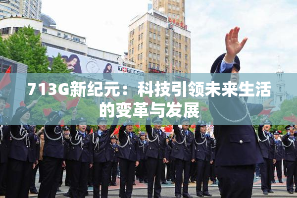 713G新纪元：科技引领未来生活的变革与发展