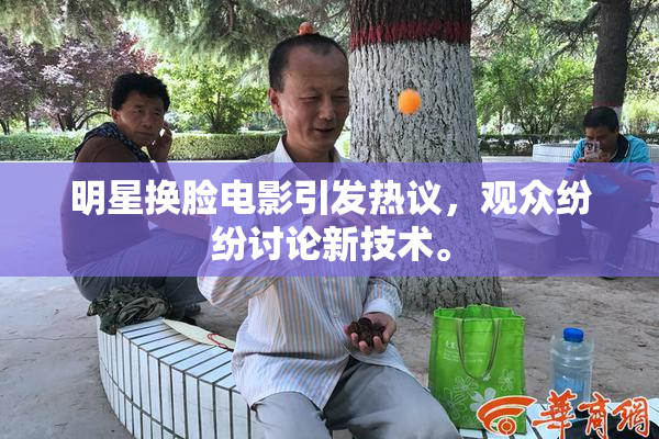 明星换脸电影引发热议，观众纷纷讨论新技术。