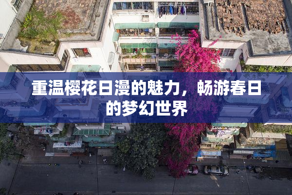 重温樱花日漫的魅力，畅游春日的梦幻世界