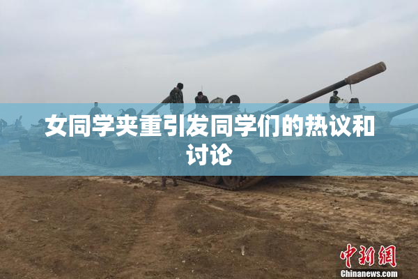 女同学夹重引发同学们的热议和讨论