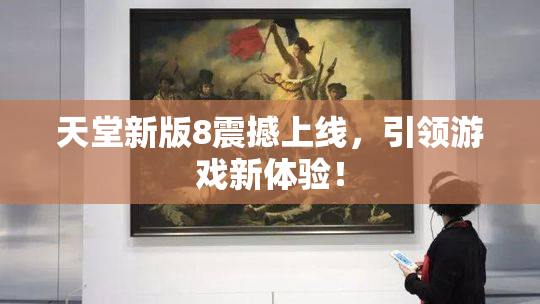 天堂新版8震撼上线，引领游戏新体验！