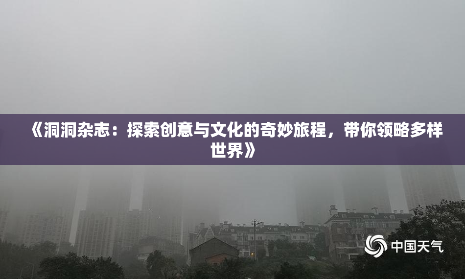 《洞洞杂志：探索创意与文化的奇妙旅程，带你领略多样世界》