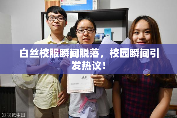 白丝校服瞬间脱落，校园瞬间引发热议！