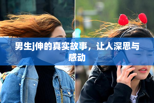男生j伸的真实故事，让人深思与感动