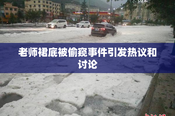 老师裙底被偷窥事件引发热议和讨论
