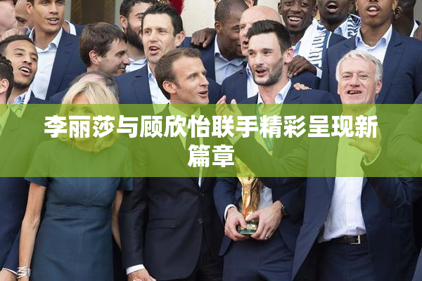 李丽莎与顾欣怡联手精彩呈现新篇章
