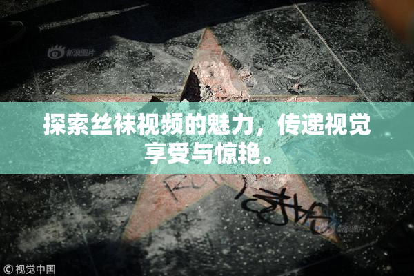 探索丝袜视频的魅力，传递视觉享受与惊艳。