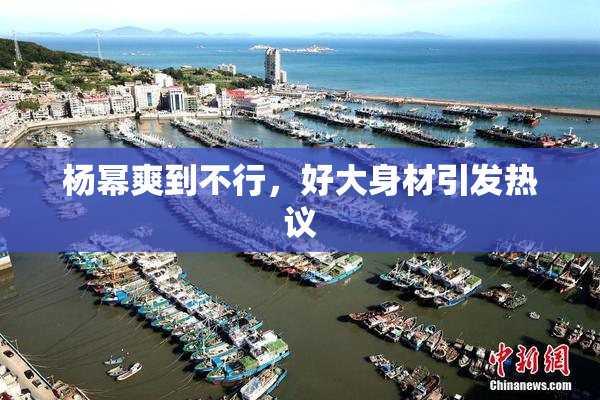 杨幂爽到不行，好大身材引发热议